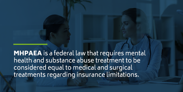 MHPAEA is a federal law that requires mental health and substance abuse treatment to be considered equal to medical and surgical treatments regarding insurance limitations