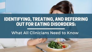 Identifying, Treating, and Referring Out for Eating Disorders